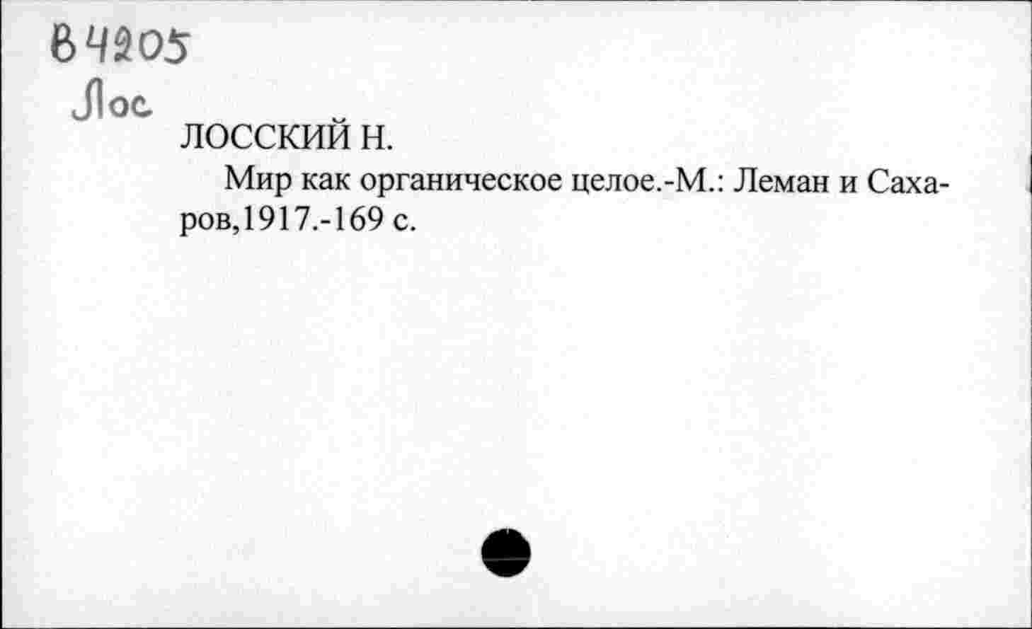 ﻿В 4505
Лос
лосскии н.
Мир как органическое целое.-М.: Леман и Сахаров, 1917.-169 с.